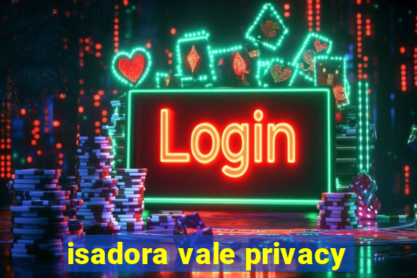 isadora vale privacy